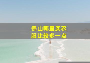 佛山哪里买衣服比较多一点