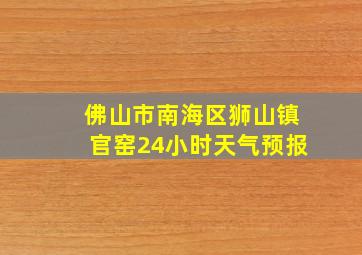 佛山市南海区狮山镇官窑24小时天气预报