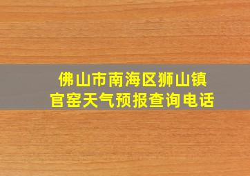 佛山市南海区狮山镇官窑天气预报查询电话