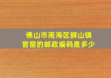 佛山市南海区狮山镇官窑的邮政编码是多少