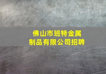 佛山市班特金属制品有限公司招聘