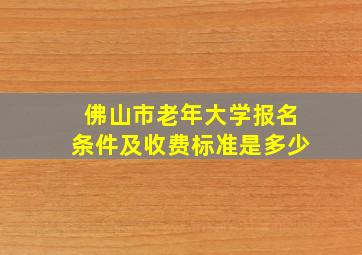 佛山市老年大学报名条件及收费标准是多少