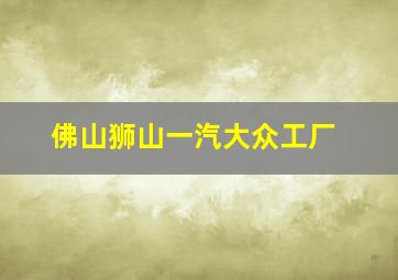 佛山狮山一汽大众工厂