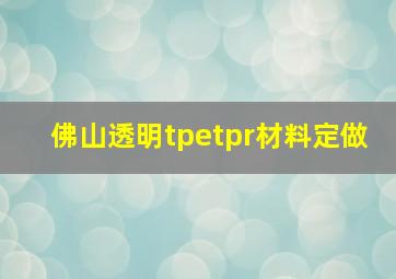 佛山透明tpetpr材料定做