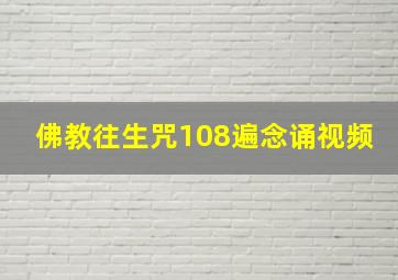 佛教往生咒108遍念诵视频