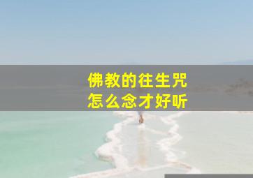 佛教的往生咒怎么念才好听