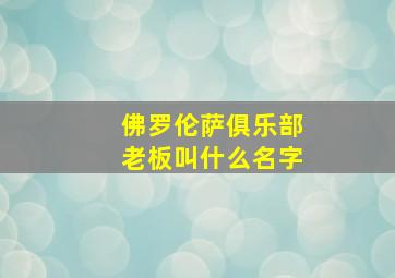 佛罗伦萨俱乐部老板叫什么名字