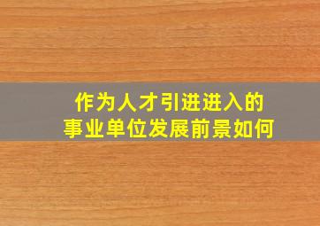 作为人才引进进入的事业单位发展前景如何