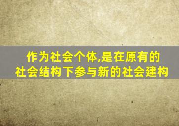 作为社会个体,是在原有的社会结构下参与新的社会建构