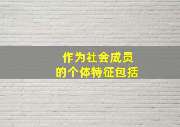 作为社会成员的个体特征包括