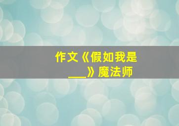 作文《假如我是___》魔法师