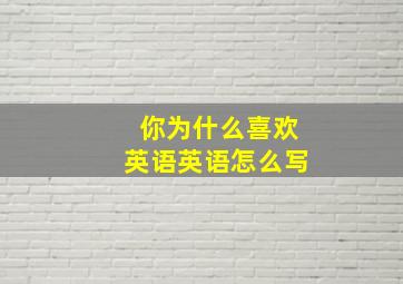 你为什么喜欢英语英语怎么写