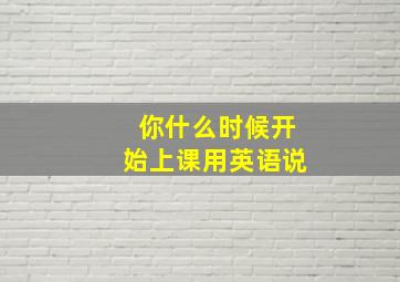 你什么时候开始上课用英语说