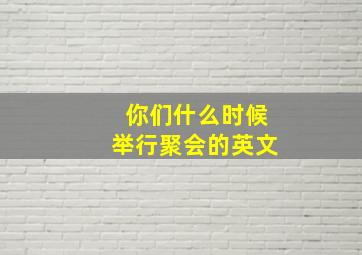 你们什么时候举行聚会的英文