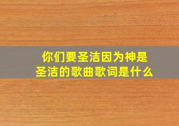 你们要圣洁因为神是圣洁的歌曲歌词是什么