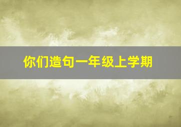 你们造句一年级上学期