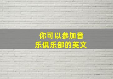 你可以参加音乐俱乐部的英文