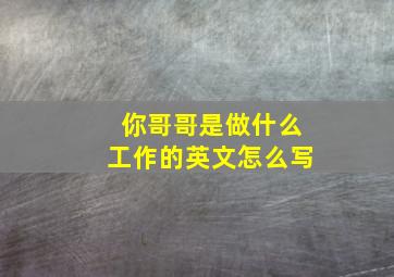 你哥哥是做什么工作的英文怎么写