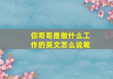 你哥哥是做什么工作的英文怎么说呢