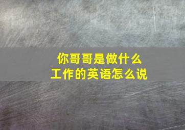 你哥哥是做什么工作的英语怎么说