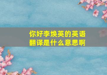 你好李焕英的英语翻译是什么意思啊