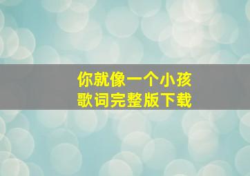 你就像一个小孩歌词完整版下载