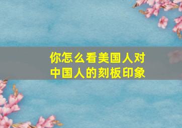 你怎么看美国人对中国人的刻板印象