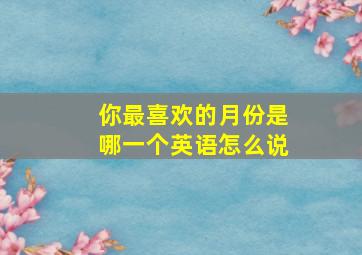 你最喜欢的月份是哪一个英语怎么说