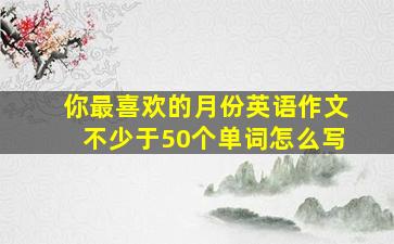 你最喜欢的月份英语作文不少于50个单词怎么写