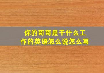 你的哥哥是干什么工作的英语怎么说怎么写