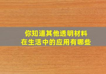 你知道其他透明材料在生活中的应用有哪些