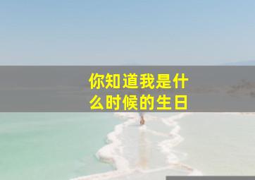 你知道我是什么时候的生日