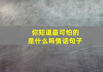 你知道最可怕的是什么吗情话句子