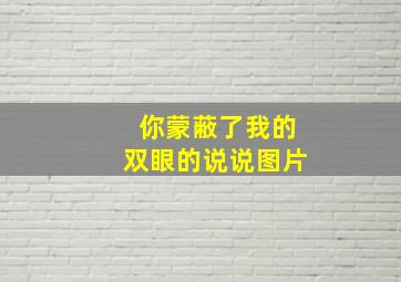 你蒙蔽了我的双眼的说说图片