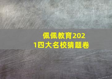 佩佩教育2021四大名校猜题卷