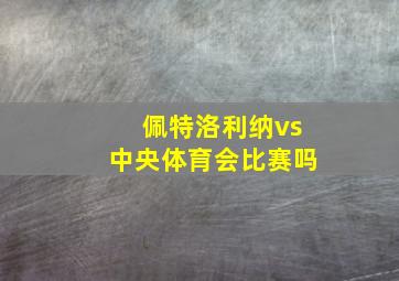 佩特洛利纳vs中央体育会比赛吗