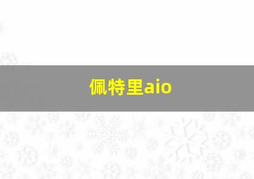 佩特里aio