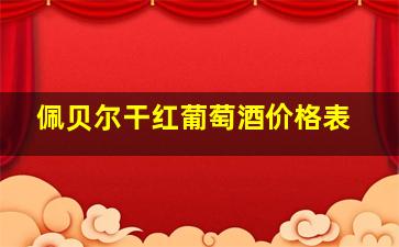 佩贝尔干红葡萄酒价格表