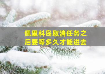 佩里科岛取消任务之后要等多久才能进去