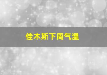 佳木斯下周气温