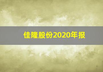 佳隆股份2020年报