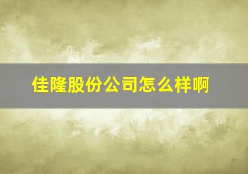 佳隆股份公司怎么样啊