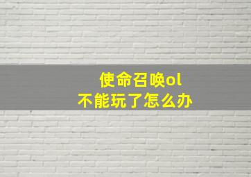 使命召唤ol不能玩了怎么办