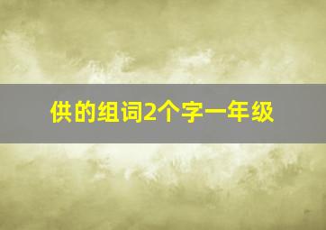 供的组词2个字一年级