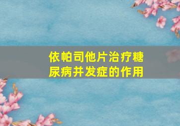 依帕司他片治疗糖尿病并发症的作用