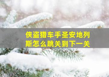 侠盗猎车手圣安地列斯怎么跳关到下一关