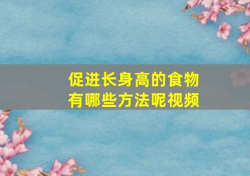 促进长身高的食物有哪些方法呢视频