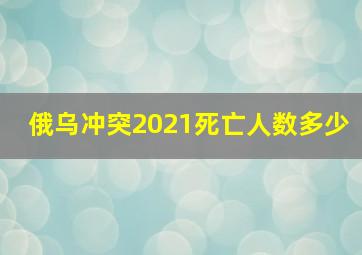 俄乌冲突2021死亡人数多少