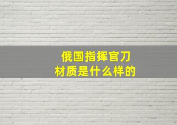 俄国指挥官刀材质是什么样的