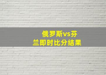 俄罗斯vs芬兰即时比分结果